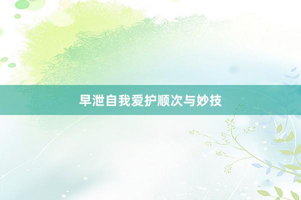 早泄自我爱护顺次与妙技