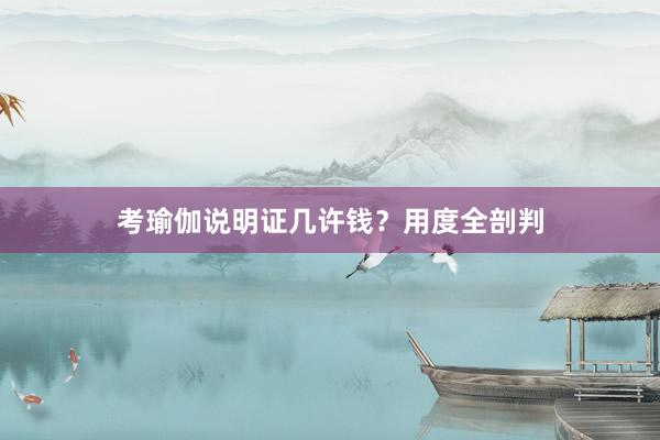 考瑜伽说明证几许钱?用度全剖判